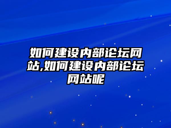 如何建設內(nèi)部論壇網(wǎng)站,如何建設內(nèi)部論壇網(wǎng)站呢